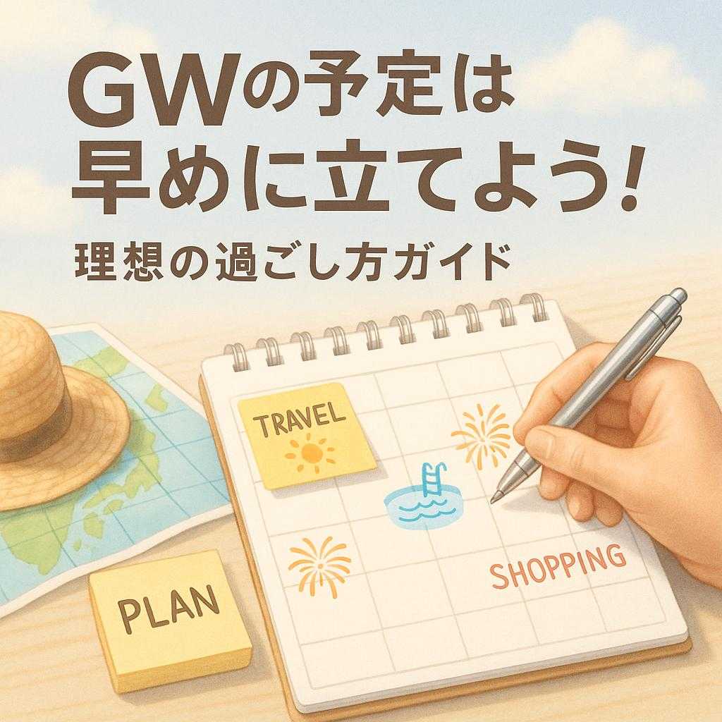 GWの予定は早めに立てよう!理想の過ごし方ガイド
