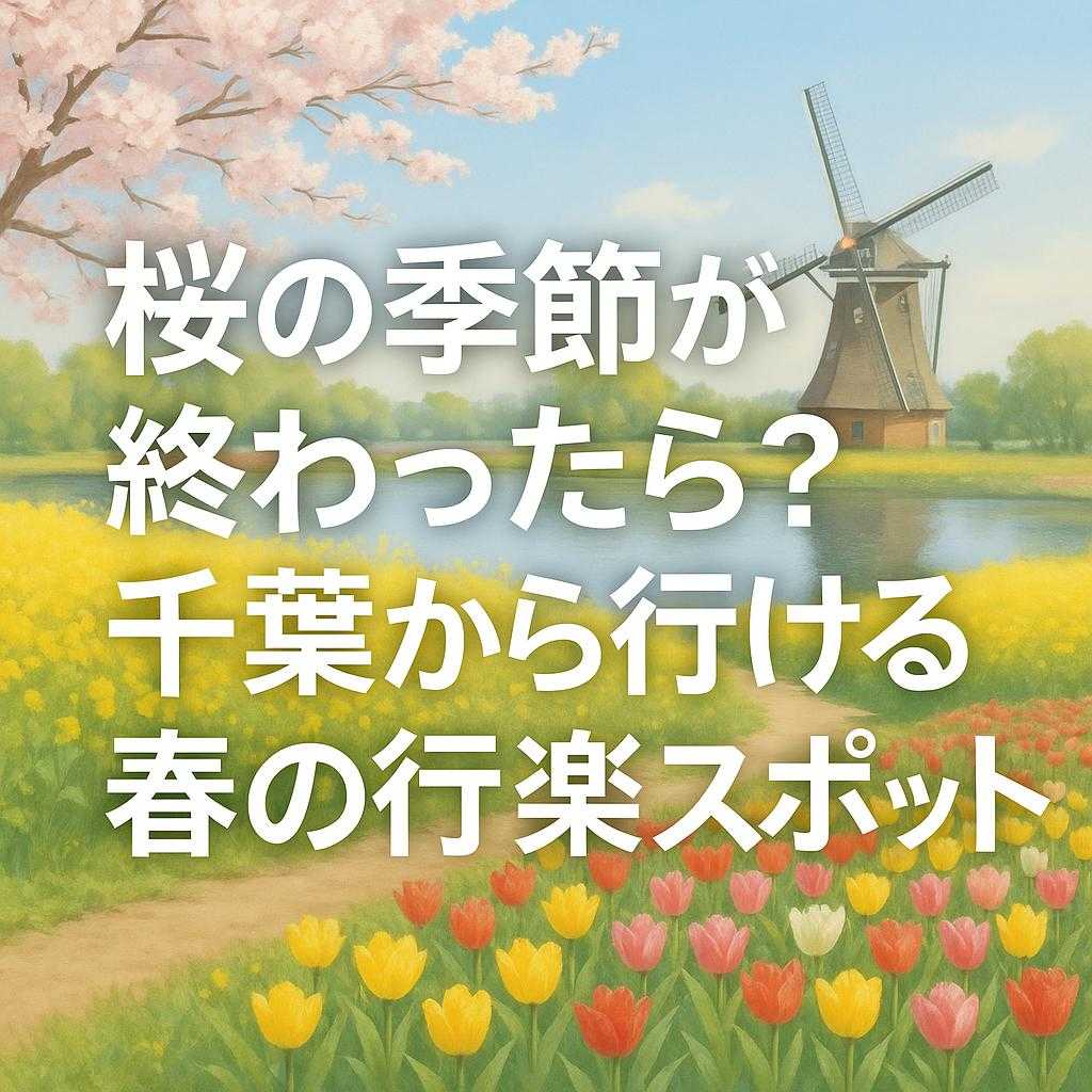 桜の季節が終わったら?千葉から行ける春の行楽スポット