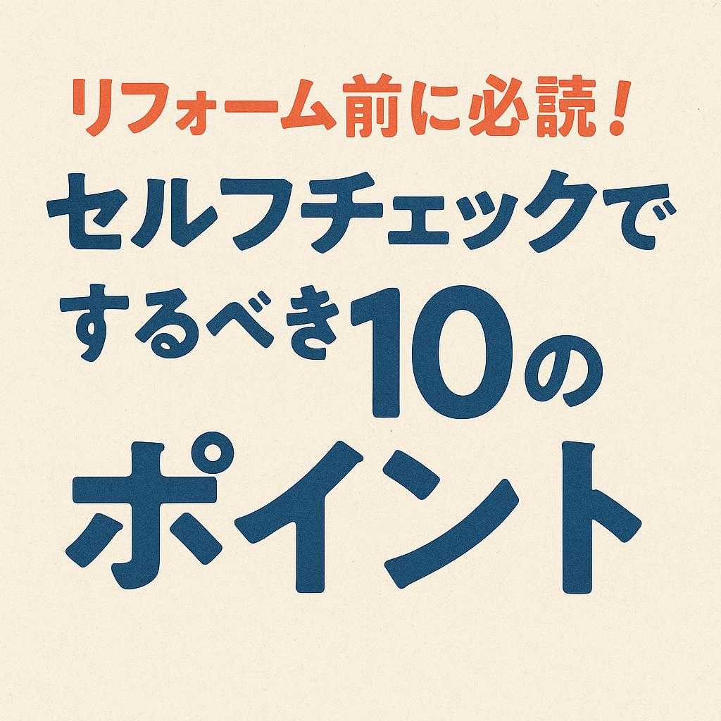 リフォーム前に必読!セルフチェックでするべき10のポイント